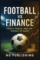 Football vs Finance: Profit, Power, and the Pursuit of Glory: Inside the Ownership Philosophies That Shape the Modern Game B0FWR2ZGW1 Book Cover