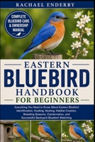 EASTERN BLUEBIRD HANDBOOK FOR BEGINNERS: Everything You Need to Know About Eastern Bluebird Identification, Feeding, Nesting, Habitat Creation, ... and Successful Backyard Bluebird Watching B0H87KSP8Z Book Cover