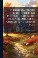 Der Protestantismus in Kirchlicher Und Politischer Hinsicht: Was Er Eigentlich Ist Und Seyn Und Werden Soll ... 1272194744 Book Cover