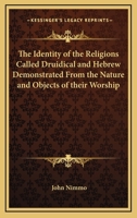 The Identity of the Religions Called Druidical and Hebrew Demonstrated From the Nature and Objects of their Worship 1162567643 Book Cover