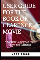 USER GUIDE FOR THE BOOK OF CLARENCE MOVIE: A Satirical Comedy on Faith, Race, and Tolerance B0CSNCTQNN Book Cover