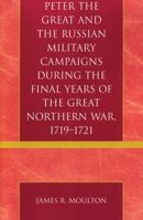 Peter the Great and the Russian Military Campaigns During the Final Years of the Great Northern War, 1719-1721 0761832122 Book Cover