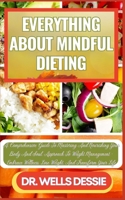 EVERYTHING ABOUT MINDFUL DIETING: A Comprehensive Guide To Mastering And Nourishing Your Body And Soul, Approach To Weight Management - Embrace Wellness, Lose Weight, And Transform Your Life B0CMX32BPH Book Cover