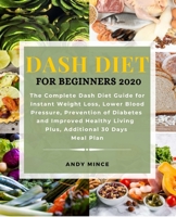 DASH DIET For Beginners 2020: The Complete Dash Diet Guide for Instant Weight Loss, Lower Blood Pressure, Prevention of Diabetes and Improved Healthy Living Plus, Additional 30 Days Meal Plan B08JDTR1B7 Book Cover
