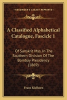 A Classified Alphabetical Catalogue, Fascicle 1: Of Sanskrit Mss. In The Southern Division Of The Bombay Presidency 1165259257 Book Cover