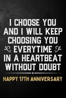 I Choose You And I Will Keep Choosing You Everytime In A Heartbeat Without Doubt Happy 17th Anniversary: 17th Wedding Anniversary Journal / Notebook / Appreciation Gift / 17 Year Together Card Alterna 1704274079 Book Cover