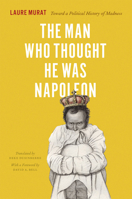 The Man Who Thought He Was Napoleon: Toward a Political History of Madness 022602573X Book Cover