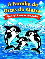 A Família de Orcas do Alasca: Que Foi Passear no Caribe (Coleção Aventuras no Fundo do Mar) (Portuguese Edition) B0GKFHBV5W Book Cover