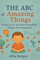 The ABC of Amazing things: From A to Z, the Most Extraordinary Things You've Ever Imagined. B0FH665LVT Book Cover