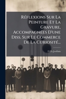 RÃ(c)flexions Sur La Peinture Et La Gravure, AccompagnÃ(c)es D'une Diss. Sur Le Commerce De La CuriositÃ(c)... (French Edition) 1024767728 Book Cover