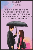 How To Make Your Partner Love You So Dearly: Steps You Can Take To Show Your Love For Your Partner. B0BW28MJD1 Book Cover