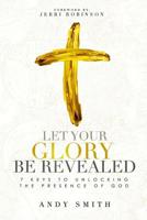 Let Your Glory Be Revealed: 7 Keys To Unlocking The Presence Of God 1074864093 Book Cover