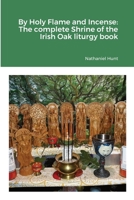 By Holy Flame and Incense: The complete Shrine of the Irish Oak liturgy book 1365644626 Book Cover