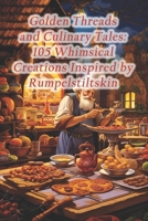 Golden Threads and Culinary Tales: 105 Whimsical Creations Inspired by Rumpelstiltskin B0CRYNVY8G Book Cover