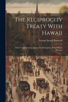 The Reciprocity Treaty with Hawaii; Some Considerations Against Its Abrogation, with Official Docume 1022038575 Book Cover