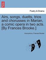 Airs, songs, duetts, trios and chorusses in Marian, a comic opera in two acts. [By Frances Brooke.] 1241583234 Book Cover