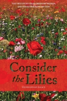 Consider The Lilies: The true story of an ordinary woman and her extraordinary God 0648715019 Book Cover
