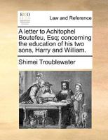 A letter to Achitophel Boutefeu, Esq; concerning the education of his two sons, Harry and William. 1170618294 Book Cover