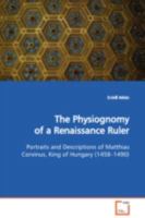 The Physiognomy of a Renaissance Ruler: Portraits and Descriptions of Matthias Corvinus, King of Hungary 3639107918 Book Cover
