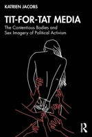 Tit-For-Tat Media: The Contentious Bodies and Sex Imagery of Political Activism 0367740419 Book Cover