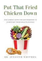 Put That Fried Chicken Down : Five Simple Steps for Southerners to Jumpstart Their Health Journey 1647463378 Book Cover