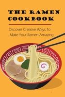 The Ramen Cookbook: Discover Creative Ways To Make Your Ramen Amazing: Super Easy Ramen Noodle Recipes B098CR8GYF Book Cover