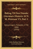 Bidrag Til Den Danske Literaturs Historie Af N. M. Peterson V5, Part 1: Oplysningens Tidsalder, 1750-1800 (1870) 1167248619 Book Cover