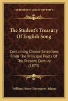 The Student's Treasury of English Song: Containing Choice Selections from the Principal Poets of the Present Century 1241540888 Book Cover