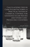 Calculations Used in Cane Sugar Factories. A Practical System of Chemical Control for Louisiana Sugar-houses and Other Cane-producing Countries 101927249X Book Cover