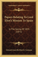 Papers Relating To Lord Eliot's Mission To Spain: In The Spring Of 1835 1120670594 Book Cover