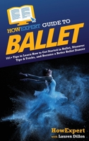 HowExpert Guide to Ballet: 101+ Tips to Learn How to Get Started in Ballet, Discover Tips & Tricks, and Become a Better Ballet Dancer 1648918638 Book Cover