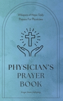 Physician’s Prayer Book - Daily Prayers For Physicians: Short, Powerful Prayers to Offer Encouragement, Strength, and Gratitude - National Physicians Week Gift B0CW975YSN Book Cover