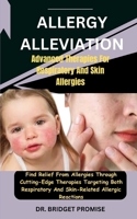 Allergy Alleviation: Advanced Therapies For Respiratory And Skin Allergies: Find Relief From Allergies Through Cutting-Edge Therapies Targeting Both Respiratory And Skin-Related Allergic Reactions B0CSL2X1YT Book Cover
