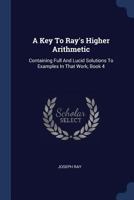 A Key To Ray's Higher Arithmetic: Containing Full And Lucid Solutions To Examples In That Work, Book 4 1019304545 Book Cover