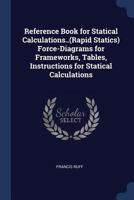 Reference Book for Statical Calculations..(Rapid Statics) Force-Diagrams for Frameworks, Tables, Instructions for Statical Calculations 1297927699 Book Cover