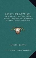 Essay On Baptism: Showing That The Baptism Of The Spirit And Not With Water Is The True Christian Baptism 1019331747 Book Cover