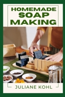 HOMEMADE SOAP MAKING: A Thorough, Step-by-Step Guide to Fully Understanding, Learning, and Perfecting Homemade Crafts with Ease, Allowing You to ... No Previous Experience or Skills in Crafting B0DZTN7J5G Book Cover