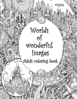Worlds of wonderful Images: An Adult coloring book for Anxiety and Stress relief, Adult Coloring Book with intricate images 136536481X Book Cover