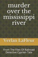 murder over the mississippi river: From The Files Of Railroad Detective Cyprien Tate 1523901837 Book Cover
