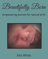 Beautifully Born: empowering women for natural birth 1078370508 Book Cover