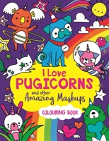 I Love Pugicorns And Other Amazing Mashups: A Colouring Book 1780558104 Book Cover