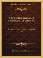 Biblioteca De Legislacion Ultramarina V2, Letras B,C: En Forma De Diccionario Alfabetico (1844) 1168155622 Book Cover