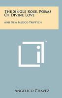The Single Rose, Poems Of Divine Love: And New Mexico Triptych 1258152274 Book Cover