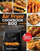 Air Fryer Cookbook: 800 Easy & Budget-Friendly Air Fryer Recipes To Fry, Bake, Roast & Grill 1952504945 Book Cover