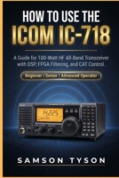 How to use Icom IC-718: A Guide for 100-Watt HF All-Band Transceiver with DSP, FPGA Filtering, and CAT Control B0GYSCCFF1 Book Cover