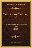 The Lofty And The Lowly V2: Or Good In All And None All Good 116554380X Book Cover