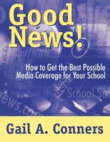 Good News!: How to Get the Best Possible Media Coverage for Your School 0761975071 Book Cover