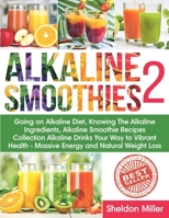 Alkaline Smoothies 2: Going on Alkaline Diet, Knowing The Alkaline Ingredients, Alkaline Smoothie Recipes Collection Alkaline Drinks Your Way to Vibrant Health - Massive Energy and Natural Weight Loss B08PQP3BVL Book Cover