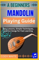 A Beginner Mandolin Playing Guide: Learn Easy Chords, Fun Songs, and Quick Techniques to Start Playing Mandolin Today" B0F451FVH9 Book Cover