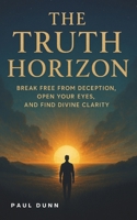 The Truth Horizon: Break Free From Deception, Open Your Eyes and Find Divine Clarity B0FLQCZKX8 Book Cover
